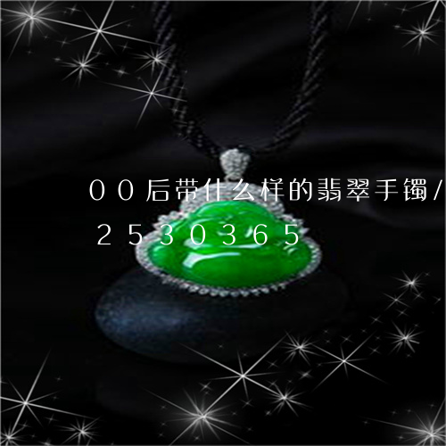 00后带什么样的翡翠手镯/2023112530365