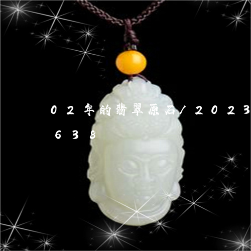 02年的翡翠原石/2023042767638