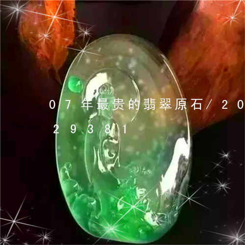 07年最贵的翡翠原石/2023091329381