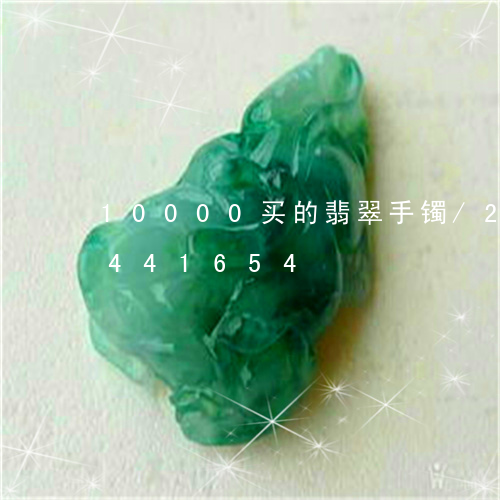 10000买的翡翠手镯/2023031441654