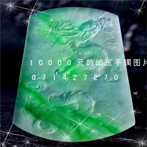 10000元的岫玉手镯图片的/2023071427270