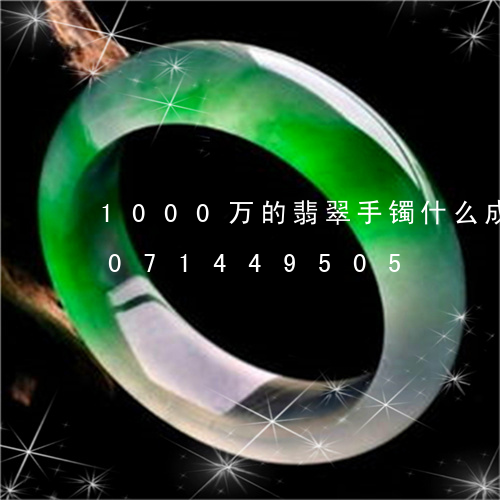 1000万的翡翠手镯什么成色/2023071449505