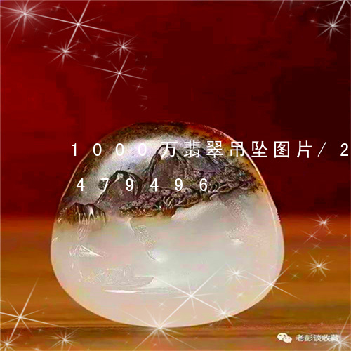 1000万翡翠吊坠图片/2023031479496