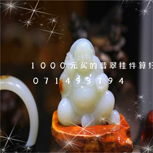 1000元买的翡翠挂件算好吗/2023071493794