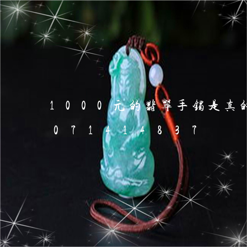 1000元的翡翠手镯是真的吗/2023071414837