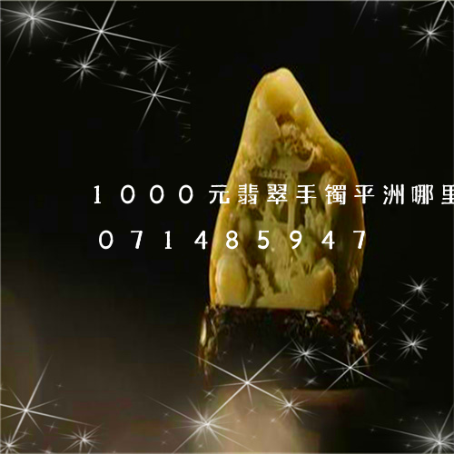 1000元翡翠手镯平洲哪里买/2023071485947