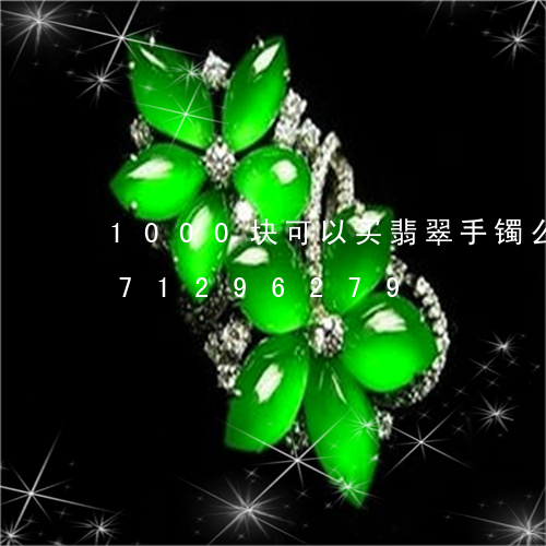 1000块可以买翡翠手镯么/2023071296279