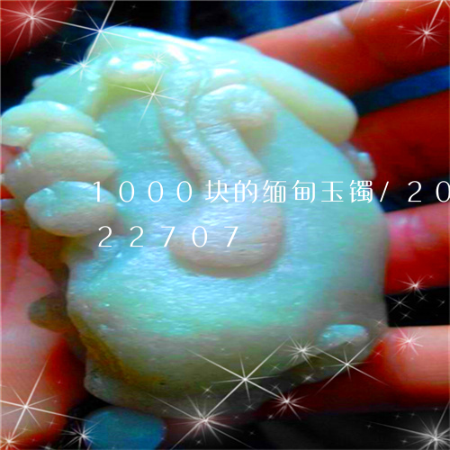 1000块的缅甸玉镯/2023072222707