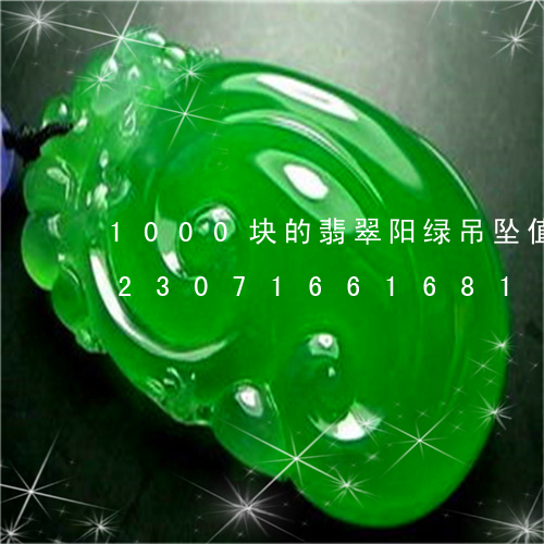 1000块的翡翠阳绿吊坠值得买吗/2023071661681