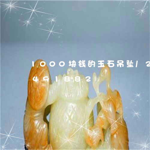 1000块钱的玉石吊坠/2023031491882