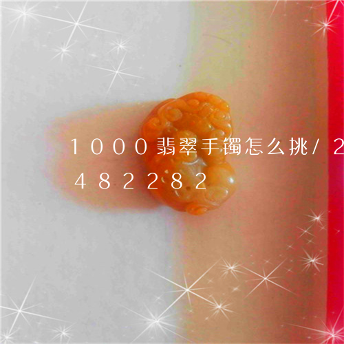 1000翡翠手镯怎么挑/2023031482282