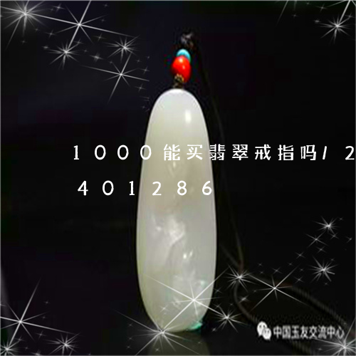 1000能买翡翠戒指吗/2023031401286