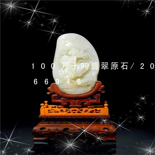 100万十吨翡翠原石/2023072266948