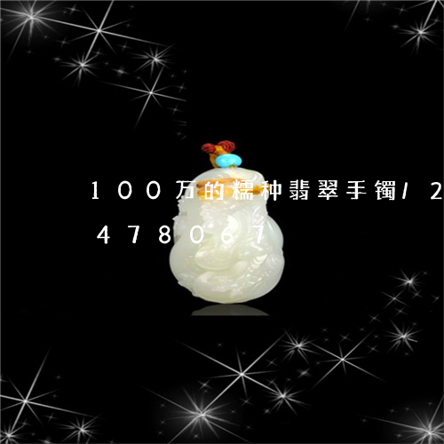 100万的糯种翡翠手镯/2023031478067