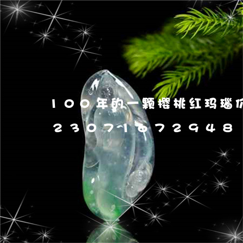 100年的一颗樱桃红玛瑙价值多少/2023071672948