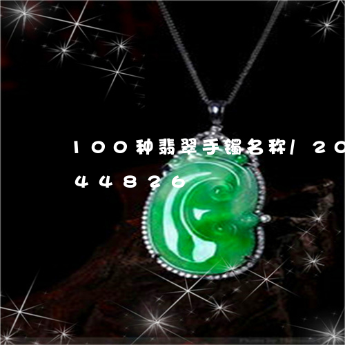 100种翡翠手镯名称/2023072244826