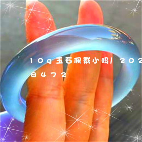 10g玉石佩戴小吗/2023110228472