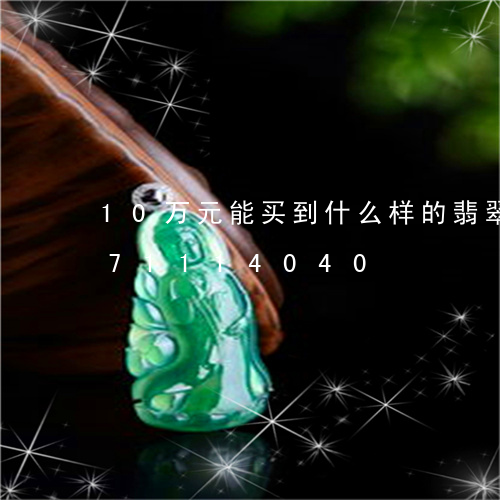 10万元能买到什么样的翡翠/2023071114040