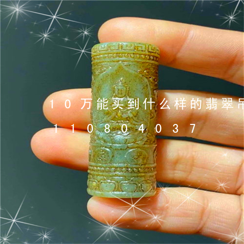 10万能买到什么样的翡翠吊坠/2023110804037