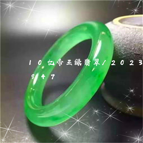 10亿帝王绿翡翠/2023042795947