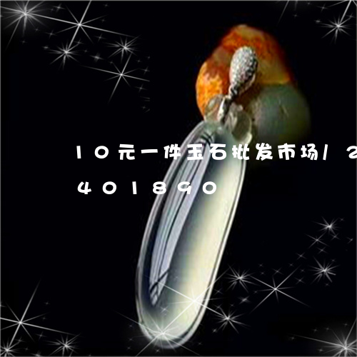 10元一件玉石批发市场/2023031401890