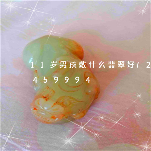 11岁男孩戴什么翡翠好/2023031459994