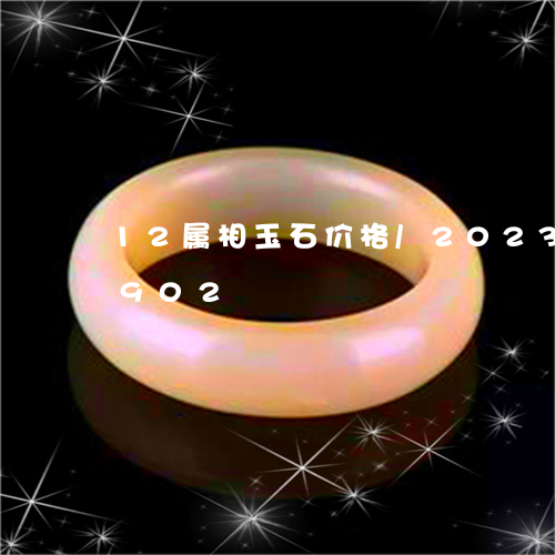 12属相玉石价格/2023042749902