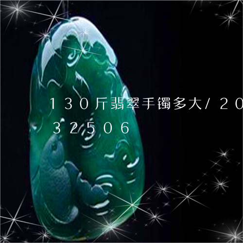 130斤翡翠手镯多大/2023072132506