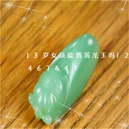 13岁女孩能戴黄龙玉吗/2023031467647