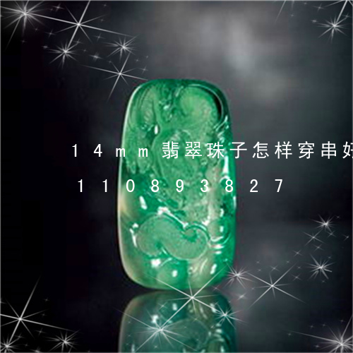 14mm翡翠珠子怎样穿串好看/2023110893827