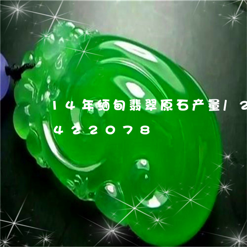 14年缅甸翡翠原石产量/2023031422078