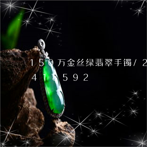 150万金丝绿翡翠手镯/2023031418592