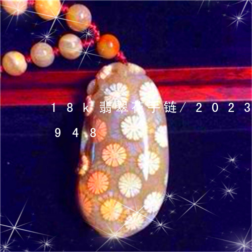 18k翡翠花手链/2023042796948