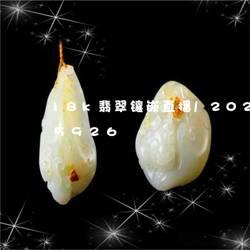 18k翡翠镶嵌直播/2023120505926