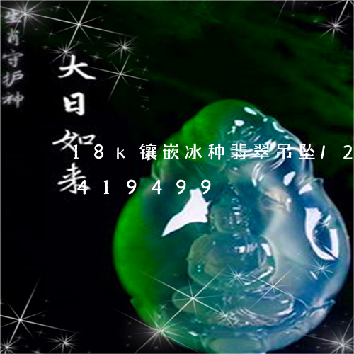 18k镶嵌冰种翡翠吊坠/2023031419499