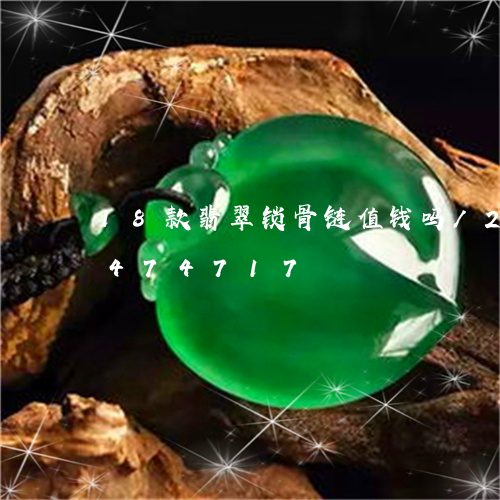 18款翡翠锁骨链值钱吗/2023112474717