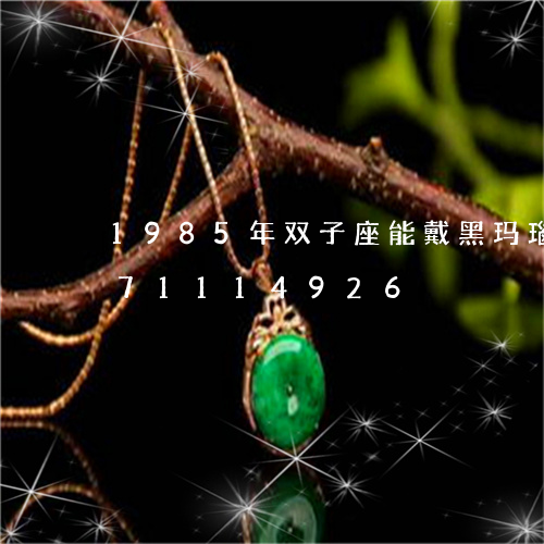 1985年双子座能戴黑玛瑙/2023071114926