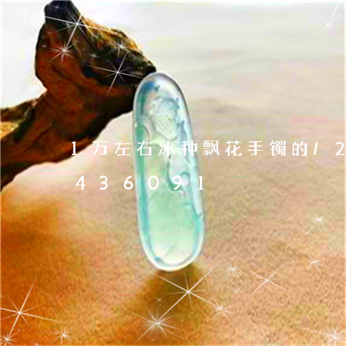 1万左右冰种飘花手镯的/2023031436091