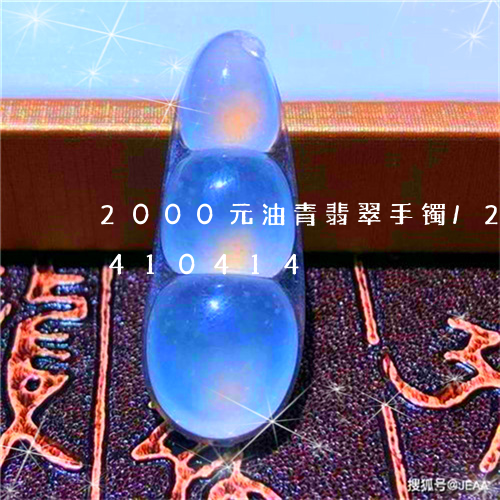 2000元油青翡翠手镯/2023031410414