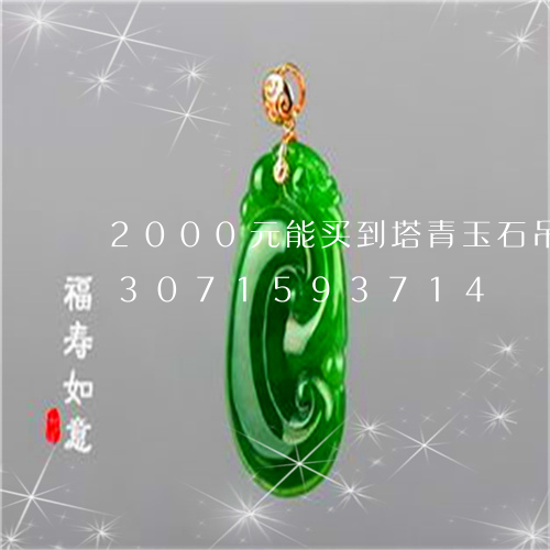 2000元能买到塔青玉石吊坠吗/2023071593714