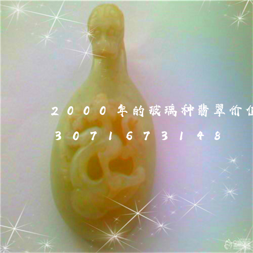 2000年的玻璃种翡翠价值多少/2023071673148