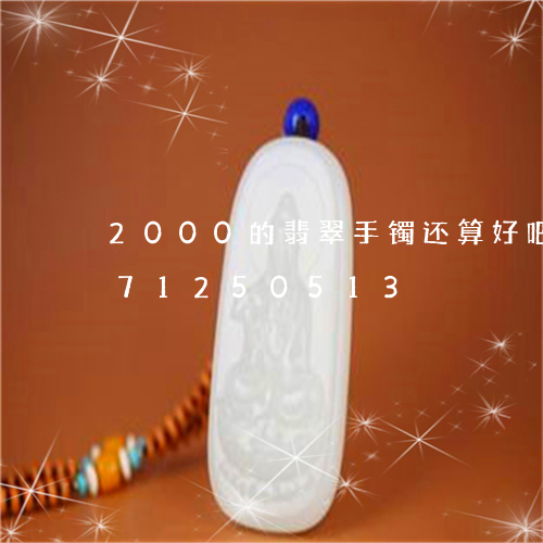 2000的翡翠手镯还算好吧/2023071250513