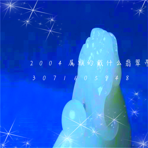 2004属猴的戴什么翡翠吊坠好/2023071605948