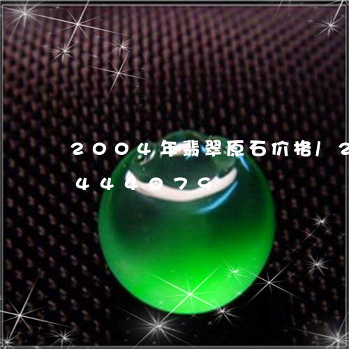 2004年翡翠原石价格/2023031444079