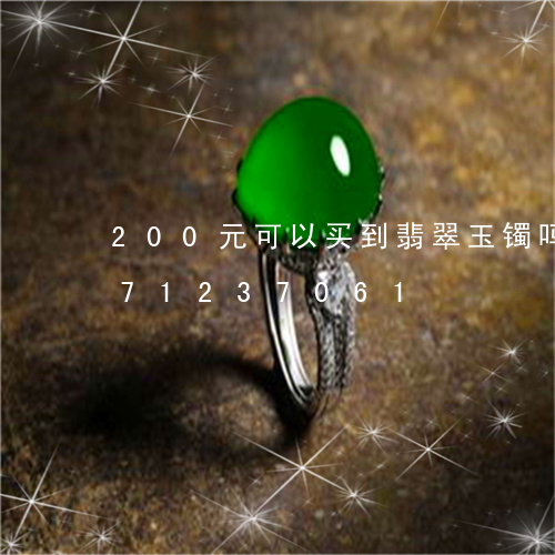 200元可以买到翡翠玉镯吗/2023071237061