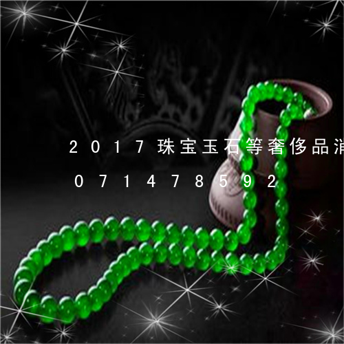 2017珠宝玉石等奢侈品消费/2023071478592