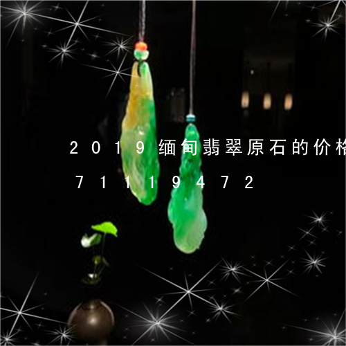 2019缅甸翡翠原石的价格/2023071119472