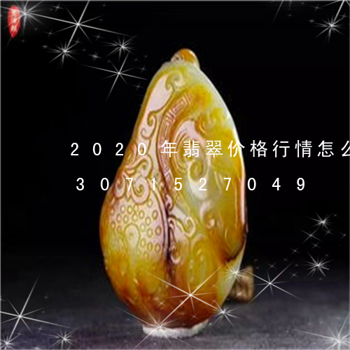 2020年翡翠价格行情怎么样啊/2023071527049