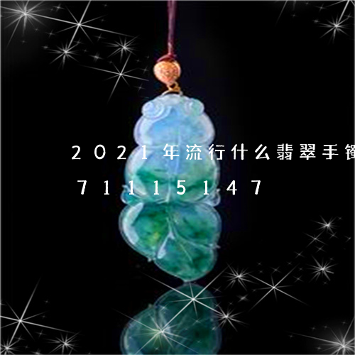 2021年流行什么翡翠手镯/2023071115147