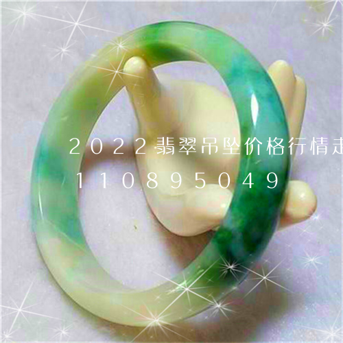 2022翡翠吊坠价格行情走势/2023110895049